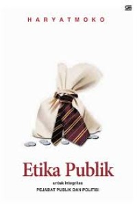 Etika publik : untuk integritas pejabat publik dan politisi